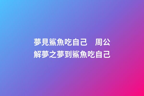 夢見鯊魚吃自己　周公解夢之夢到鯊魚吃自己